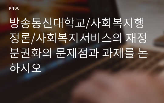 사회복지서비스의 재정분권화의 문제점과 과제를 논하시오