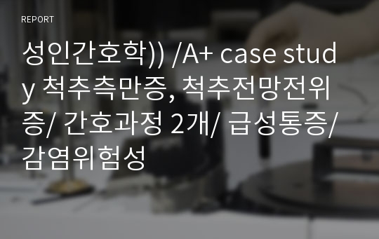 성인간호학)) /A+ case study 척추측만증, 척추전망전위증/ 간호과정 2개/ 급성통증/ 감염위험성