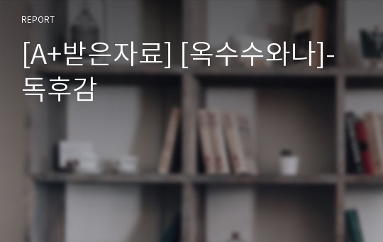 [A+받은자료] [옥수수와나]-독후감