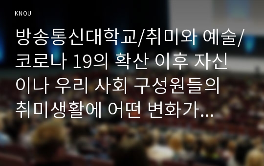 코로나 19의 확산 이후 자신이나 우리 사회 구성원들의 취미생활에 어떤 변화가 나타났는지를 분석해 보고, 앞으로 코로나 19가 빨리 종식되지 않을 경우 어떤 취미활동이 각광을 받게 될지 전망해 보시오.