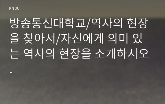 자신에게 의미 있는 역사의 현장을 소개하시오.