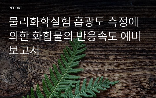 물리화학실험 흡광도 측정에 의한 화합물의 반응속도 예비보고서