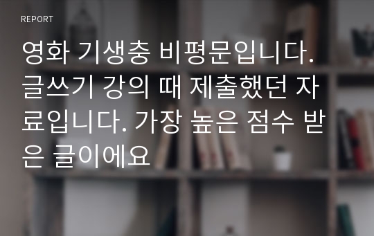 영화 기생충 비평문입니다. 글쓰기 강의 때 제출했던 자료입니다. 가장 높은 점수 받은 글이에요