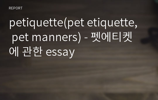 petiquette(pet etiquette, pet manners) - 펫에티켓에 관한 essay