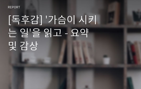 [독후감] &#039;가슴이 시키는 일&#039;을 읽고 - 요약 및 감상