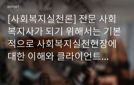 [사회복지실천론] 전문 사회복지사가 되기 위해서는 기본적으로 사회복지실천현장에 대한 이해와 클라이언트의 문제에 대한 관심이 필요합니다. 내가 관심 있는 사회복지실천 대상과 문제점 및 사회복지사의 역할에 대해서 기술하시오.