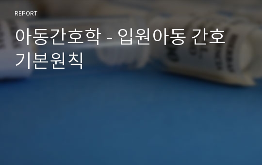 아동간호학 - 입원아동 간호 기본원칙