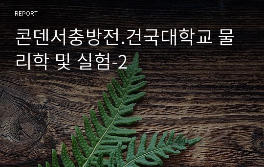 [건대 실험레포트 최다판매] 콘덴서충방전.건국대학교 물리학 및 실험-2