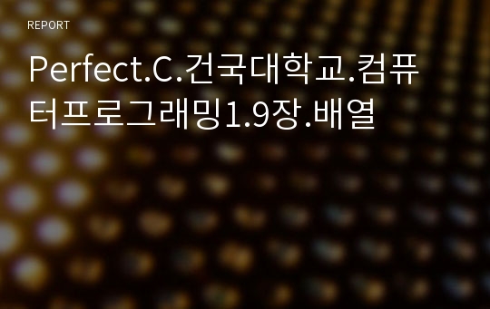 [건대 레포트 최다판매] Perfect.C.건국대학교.컴퓨터프로그래밍1.9장.배열