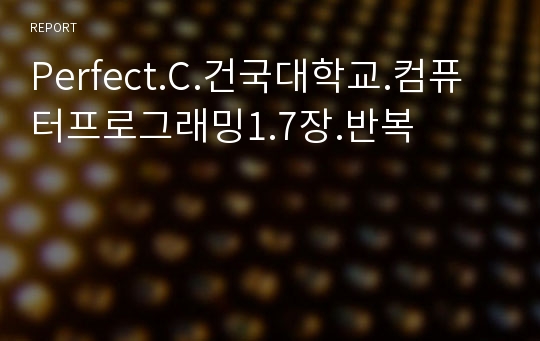 [건대 레포트 최다판매] Perfect.C.건국대학교.컴퓨터프로그래밍1.7장.반복