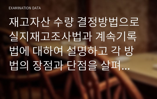 재고자산 수량 결정방법으로 실지재고조사법과 계속기록법에 대하여 설명하고 각 방법의 장점과 단점을 살펴본 뒤 적용되는 사례들에 대하여 생각해 봅시다