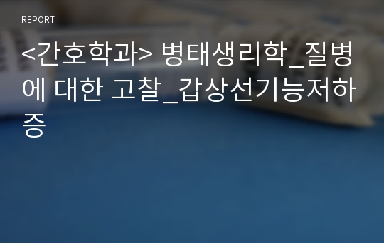 &lt;간호학과&gt; 병태생리학_질병에 대한 고찰_갑상선기능저하증