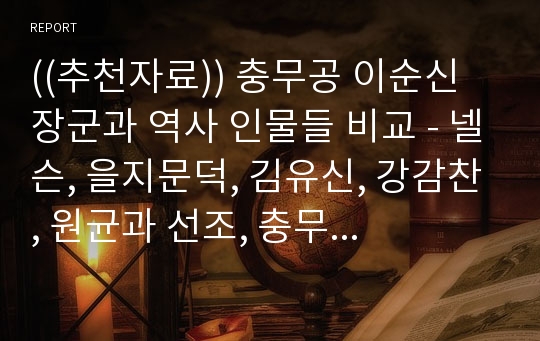 ((추천자료)) 충무공 이순신 장군과 역사 인물들 비교 - 넬슨, 을지문덕, 김유신, 강감찬, 원균과 선조, 충무공 이순신 사상