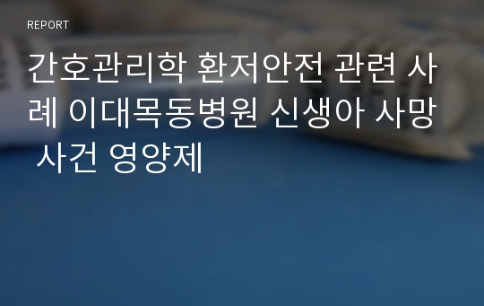 간호관리학 환저안전 관련 사례 이대목동병원 신생아 사망 사건 영양제