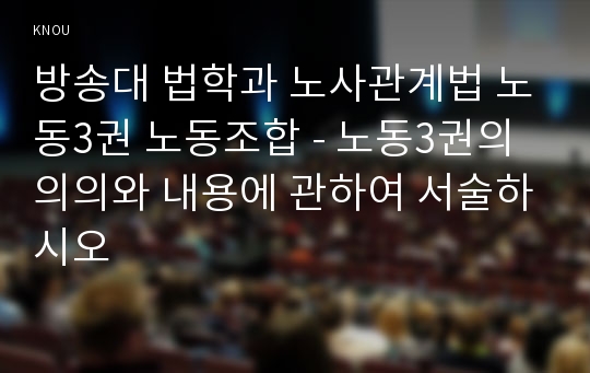 방송대 법학과 노사관계법 노동3권 노동조합 - 노동3권의 의의와 내용에 관하여 서술하시오