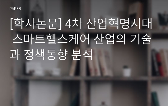 [학사논문] 4차 산업혁명시대 스마트헬스케어 산업의 기술과 정책동향 분석