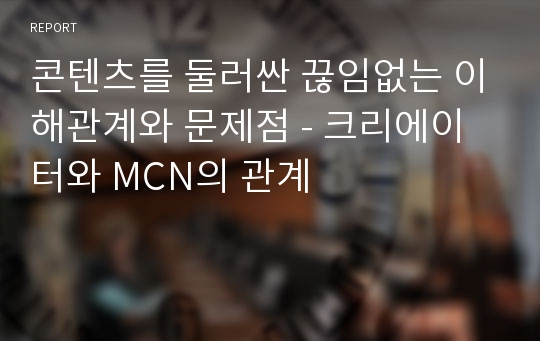 콘텐츠를 둘러싼 끊임없는 이해관계와 문제점 - 크리에이터와 MCN의 관계