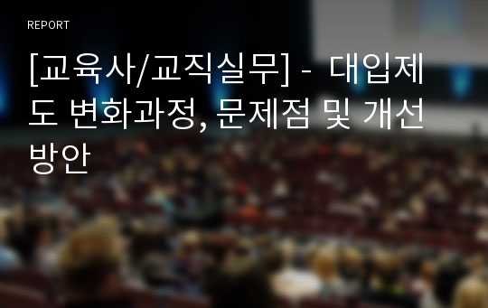 [교육사/교직실무] -  대입제도 변화과정, 문제점 및 개선방안