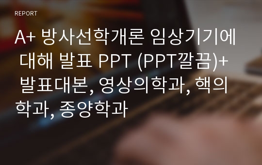 A+ 방사선학개론 임상기기에 대해 발표 PPT (PPT깔끔)+ 발표대본, 영상의학과, 핵의학과, 종양학과