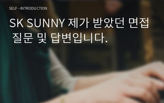 SK SUNNY 제가 받았던 면접 질문 및 답변입니다.