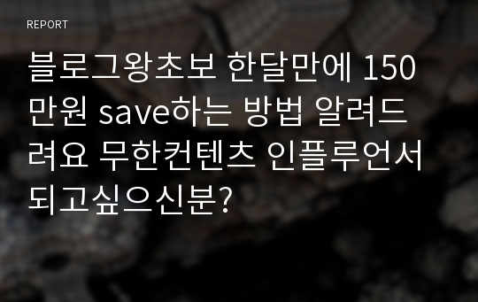 블로그왕초보 한달만에 150만원 save하는 방법 알려드려요 무한컨텐츠 인플루언서 되고싶으신분?