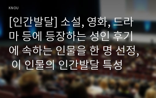 [인간발달] 소설, 영화, 드라마 등에 등장하는 성인 후기에 속하는 인물을 한 명 선정, 이 인물의 인간발달 특성