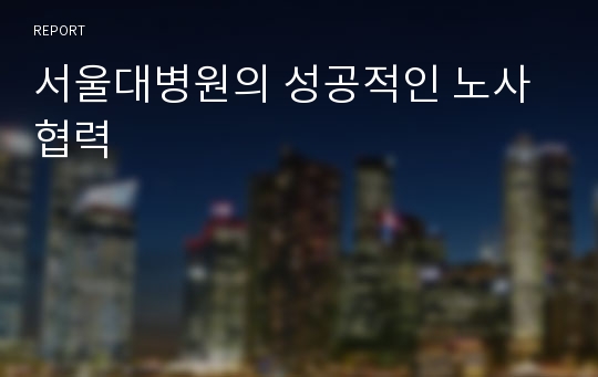 노사협력 성공 사례 - 서울대병원 사례를 중심으로