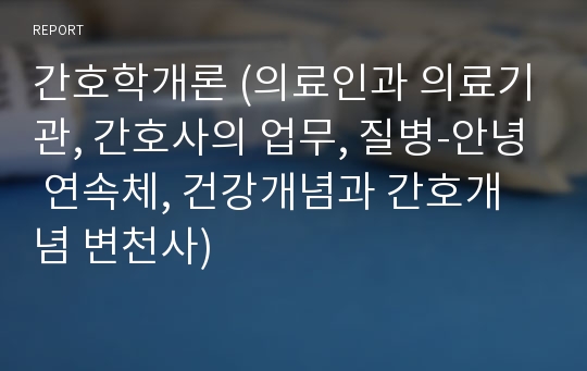 간호학개론 (의료인과 의료기관, 간호사의 업무, 질병-안녕 연속체, 건강개념과 간호개념 변천사)