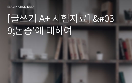 [글쓰기 A+ 시험자료] &#039;논증&#039;에 대하여