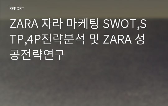 ZARA 자라 마케팅 SWOT,STP,4P전략분석 및 ZARA 성공전략연구