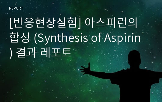 [반응현상실험] 아스피린의 합성 (Synthesis of Aspirin) 결과 레포트