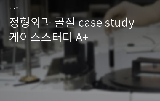 정형외과 골절 case study 케이스스터디 A+