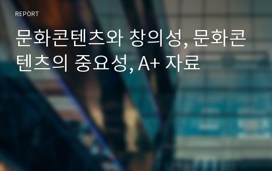 문화콘텐츠와 창의성, 문화콘텐츠의 중요성, A+ 자료