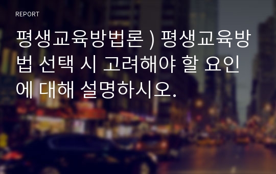 평생교육방법론 ) 평생교육방법 선택 시 고려해야 할 요인에 대해 설명하시오.