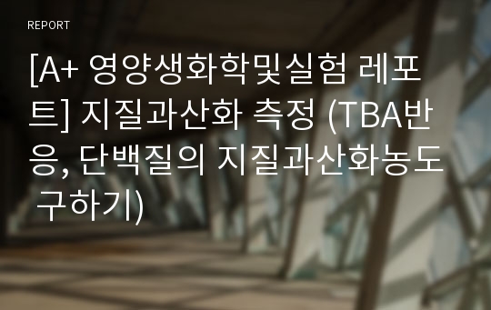 [A+ 영양생화학및실험 레포트] 지질과산화 측정 (TBA반응, 단백질의 지질과산화농도 구하기)