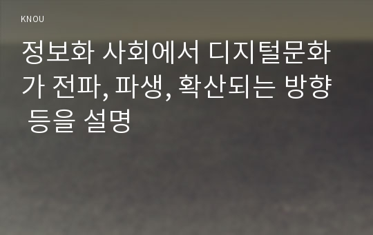 정보화 사회에서 디지털문화가 전파, 파생, 확산되는 방향 등을 설명