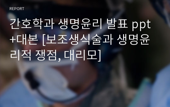 간호학과 생명윤리 발표 ppt +대본 [보조생식술과 생명윤리적 쟁점, 대리모]