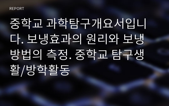 중학교 과학탐구개요서입니다. 보냉효과의 원리와 보냉방법의 측정. 중학교 탐구생활/방학활동