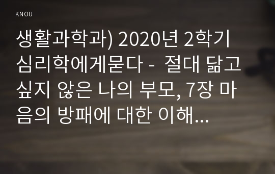 생활과학과) 2020년 2학기 심리학에게묻다 -  절대 닮고 싶지 않은 나의 부모, 7장 마음의 방패에 대한 이해의 내용