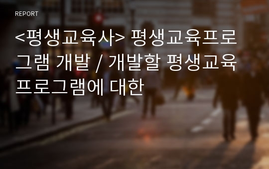 &lt;평생교육사&gt; 평생교육프로그램 개발 / 개발할 평생교육프로그램에 대한