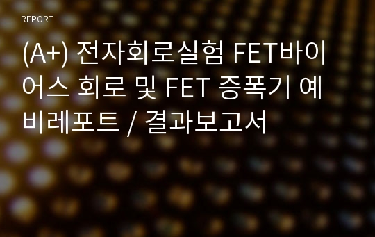 (A+) 전자회로실험 FET바이어스 회로 및 FET 증폭기 예비레포트 / 결과보고서