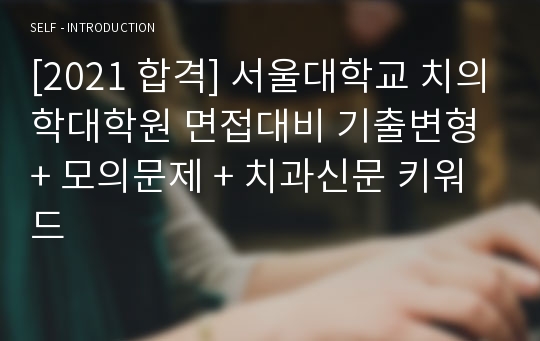 [2021 합격] 서울대학교 치의학대학원 면접대비 기출변형 + 모의문제 + 치과신문 키워드