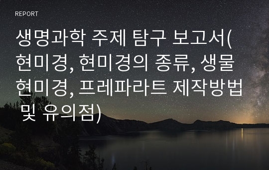 생명과학 주제 탐구 보고서(현미경, 현미경의 종류, 생물현미경, 프레파라트 제작방법 및 유의점)