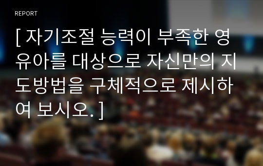 [ 자기조절 능력이 부족한 영유아를 대상으로 자신만의 지도방법을 구체적으로 제시하여 보시오. ]