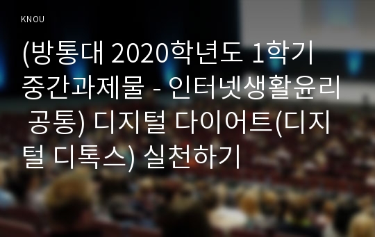 (방통대 2020학년도 1학기 중간과제물 - 인터넷생활윤리 공통) 디지털 다이어트(디지털 디톡스) 실천하기