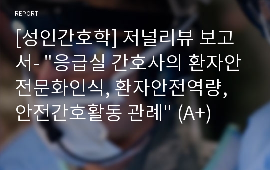 [성인간호학] 저널리뷰 보고서- &quot;응급실 간호사의 환자안전문화인식, 환자안전역량, 안전간호활동 관례&quot; (A+)