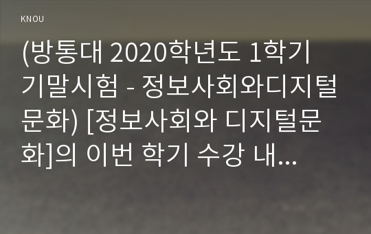 (방통대 2020학년도 1학기 기말시험 - 정보사회와디지털문화) [정보사회와 디지털문화]의 이번 학기 수강 내용 가운데 가장 관심이 가는 주제를 고르신 후 다음의 내용을 서술하시오.