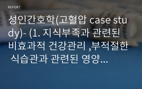 성인간호학(고혈압 case study)- (1. 지식부족과 관련된 비효과적 건강관리 ,부적절한 식습관과 관련된 영양과다)