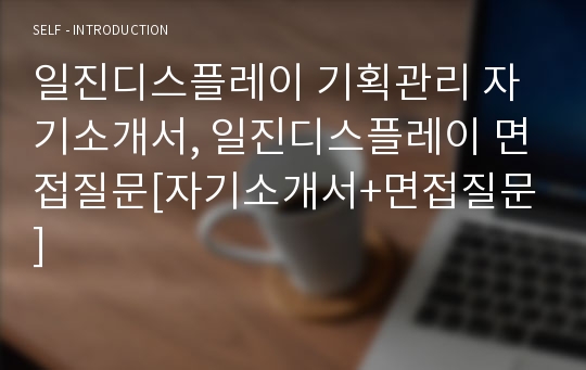 일진디스플레이 기획관리 자기소개서, 일진디스플레이 면접질문[자기소개서+면접질문]