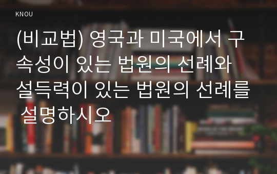 (비교법) 영국과 미국에서 구속성이 있는 법원의 선례와 설득력이 있는 법원의 선례를 설명하시오